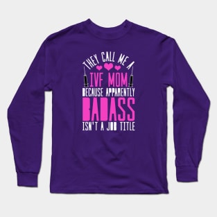 THEY CALL ME AN IVF MOM BECAUSE BADASS ISN'T APPEARANTLY A JOB: IVF TRANSFER DAY Long Sleeve T-Shirt